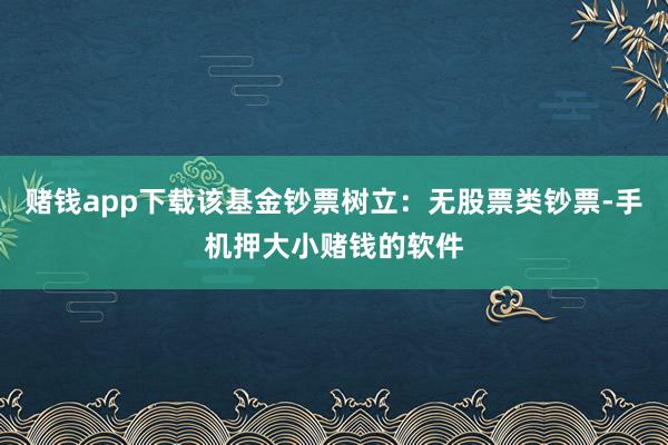 赌钱app下载该基金钞票树立：无股票类钞票-手机押大小赌钱的软件