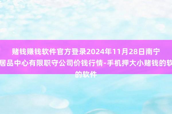 赌钱赚钱软件官方登录2024年11月28日南宁农居品中心有限职守公司价钱行情-手机押大小赌钱的软件