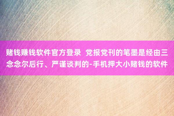 赌钱赚钱软件官方登录 党报党刊的笔墨是经由三念念尔后行、严谨谈判的-手机押大小赌钱的软件