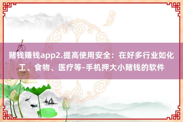 赌钱赚钱app2.提高使用安全:在好多行业如化工、食物、医疗等-手机押大小赌钱的软件