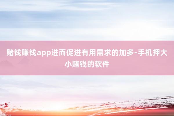 赌钱赚钱app进而促进有用需求的加多-手机押大小赌钱的软件