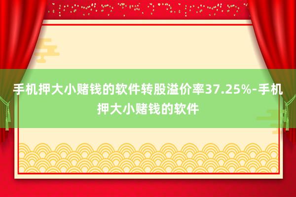 手机押大小赌钱的软件转股溢价率37.25%-手机押大小赌钱的软件