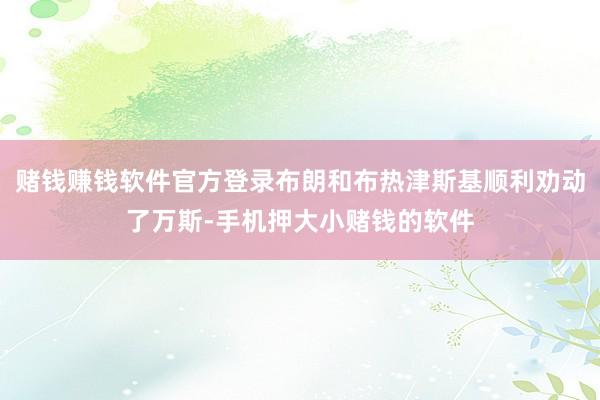 赌钱赚钱软件官方登录布朗和布热津斯基顺利劝动了万斯-手机押大小赌钱的软件