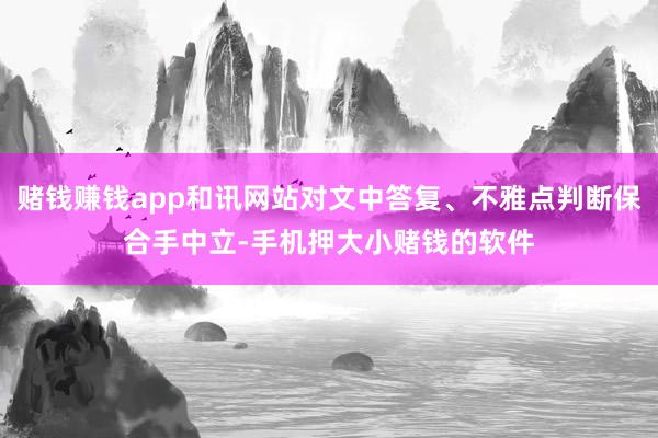 赌钱赚钱app和讯网站对文中答复、不雅点判断保合手中立-手机押大小赌钱的软件