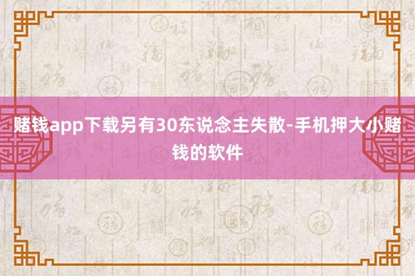 赌钱app下载另有30东说念主失散-手机押大小赌钱的软件