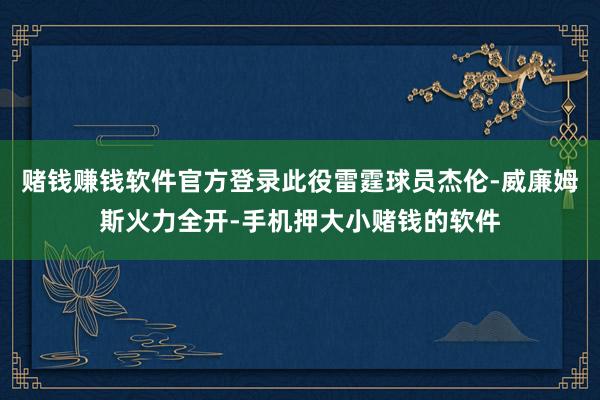 赌钱赚钱软件官方登录此役雷霆球员杰伦-威廉姆斯火力全开-手机押大小赌钱的软件
