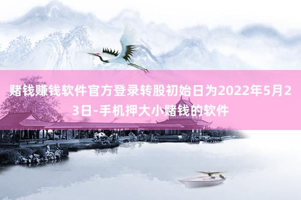 赌钱赚钱软件官方登录转股初始日为2022年5月23日-手机押大小赌钱的软件