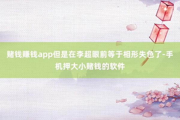 赌钱赚钱app但是在李超眼前等于相形失色了-手机押大小赌钱的软件