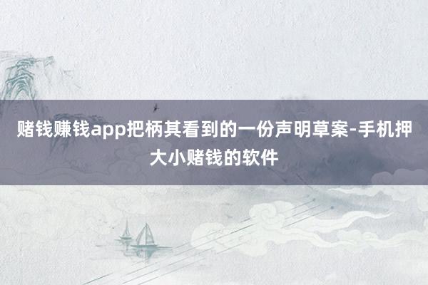 赌钱赚钱app把柄其看到的一份声明草案-手机押大小赌钱的软件