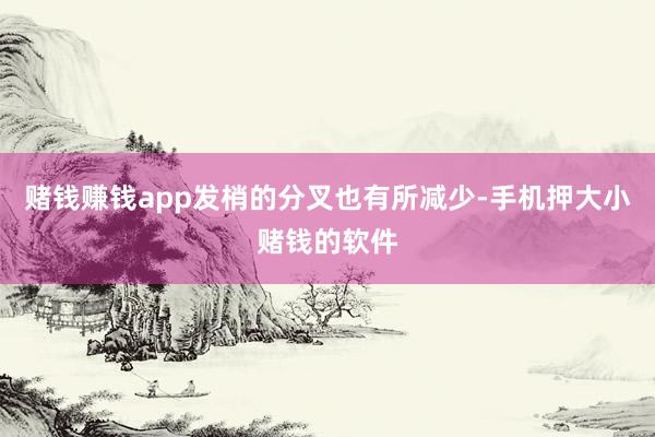赌钱赚钱app发梢的分叉也有所减少-手机押大小赌钱的软件