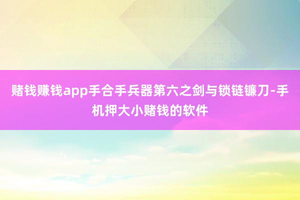 赌钱赚钱app手合手兵器第六之剑与锁链镰刀-手机押大小赌钱的软件
