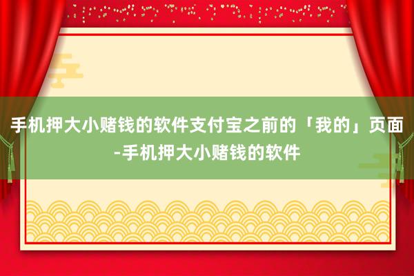手机押大小赌钱的软件支付宝之前的「我的」页面-手机押大小赌钱的软件
