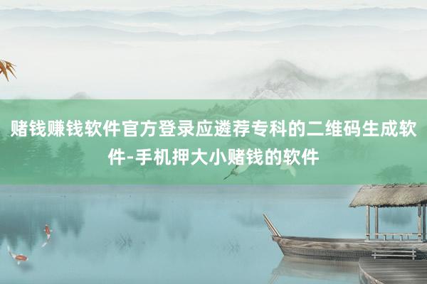 赌钱赚钱软件官方登录应遴荐专科的二维码生成软件-手机押大小赌钱的软件