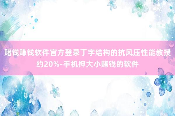 赌钱赚钱软件官方登录丁字结构的抗风压性能教授约20%-手机押大小赌钱的软件