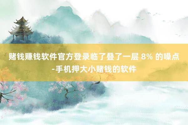 赌钱赚钱软件官方登录临了叠了一层 8% 的噪点-手机押大小赌钱的软件