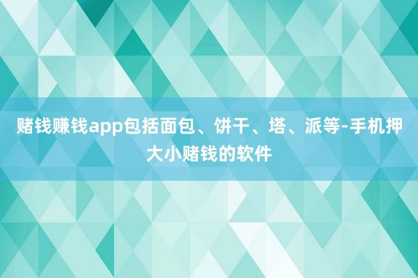 赌钱赚钱app包括面包、饼干、塔、派等-手机押大小赌钱的软件