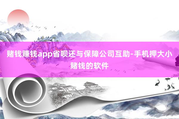 赌钱赚钱app省呗还与保障公司互助-手机押大小赌钱的软件