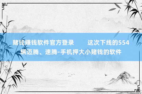赌钱赚钱软件官方登录        这次下线的554辆迈腾、速腾-手机押大小赌钱的软件