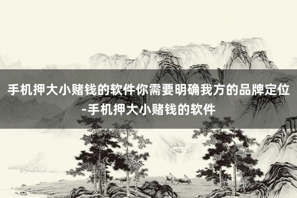 手机押大小赌钱的软件你需要明确我方的品牌定位-手机押大小赌钱的软件