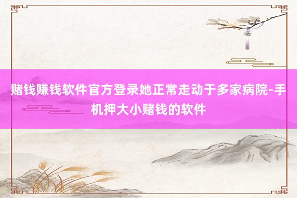 赌钱赚钱软件官方登录她正常走动于多家病院-手机押大小赌钱的软件