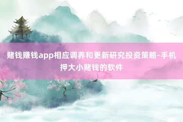赌钱赚钱app相应调养和更新研究投资策略-手机押大小赌钱的软件